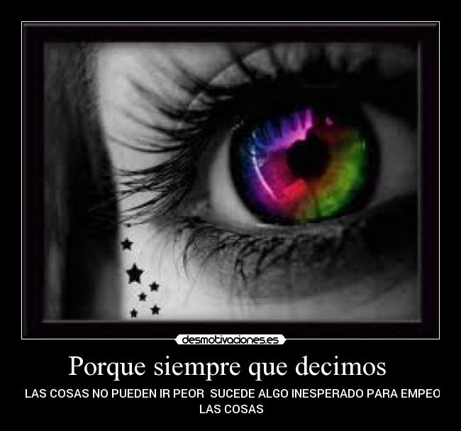 Porque siempre que decimos  - QUE LAS COSAS NO PUEDEN IR PEOR  SUCEDE ALGO INESPERADO PARA EMPEORAR
LAS COSAS