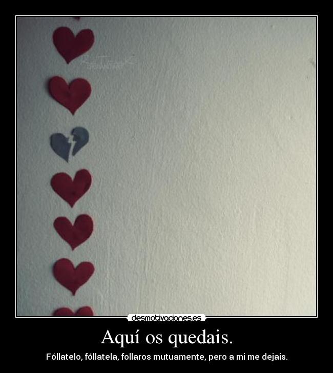 Aquí os quedais. - Fóllatelo, fóllatela, follaros mutuamente, pero a mi me dejais.