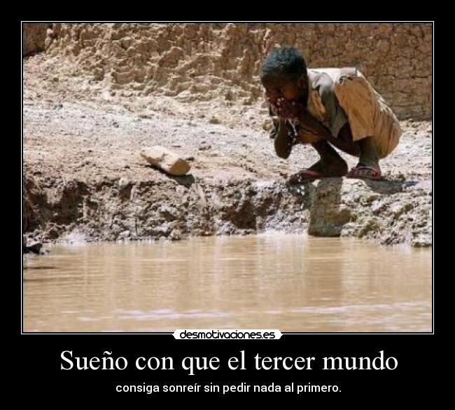 Sueño con que el tercer mundo - consiga sonreír sin pedir nada al primero.
