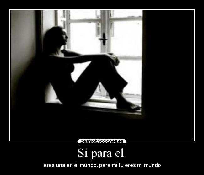 Si para el  - eres una en el mundo, para mi tu eres mi mundo
