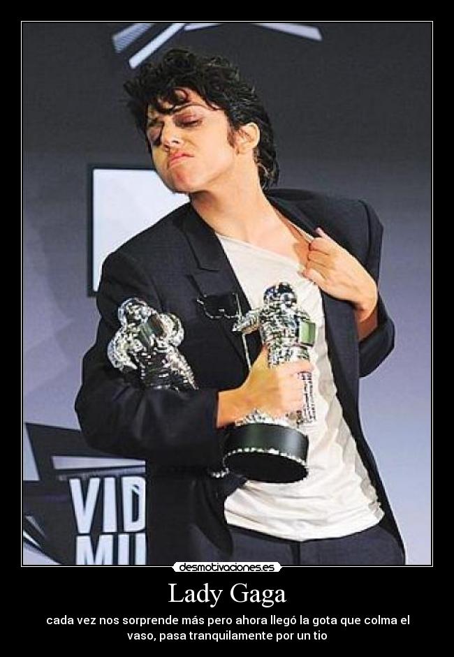 Lady Gaga - cada vez nos sorprende más pero ahora llegó la gota que colma el
vaso, pasa tranquilamente por un tio