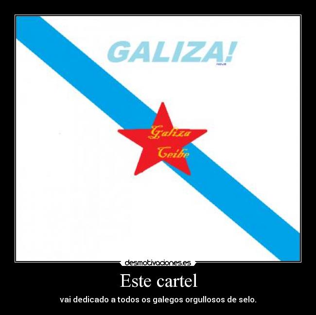 Este cartel - vai dedicado a todos os galegos orgullosos de selo.