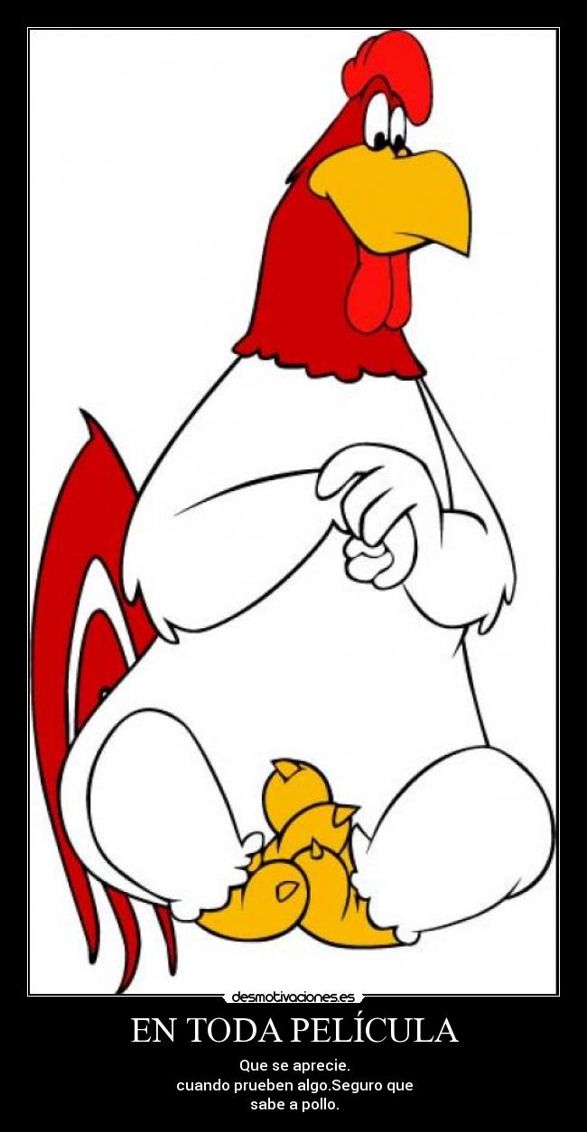 EN TODA PELÍCULA - Que se aprecie.
cuando prueben algo.Seguro que
sabe a pollo.