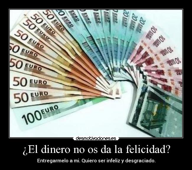 ¿El dinero no os da la felicidad? -