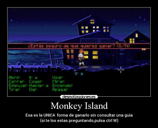 Monkey Island - Esa es la UNICA  forma de ganarlo sin consultar una guia
(si te los estas preguntando,pulsa ctrl W)