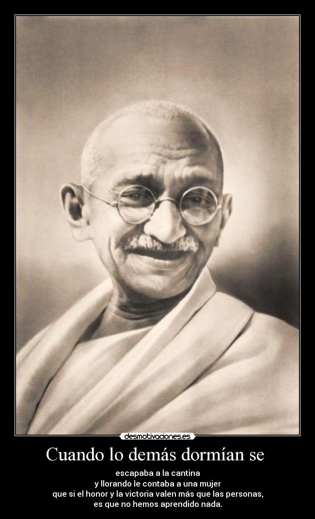 Cuando lo demás dormían se - escapaba a la cantina
y llorando le contaba a una mujer
que si el honor y la victoria valen más que las personas,
es que no hemos aprendido nada.