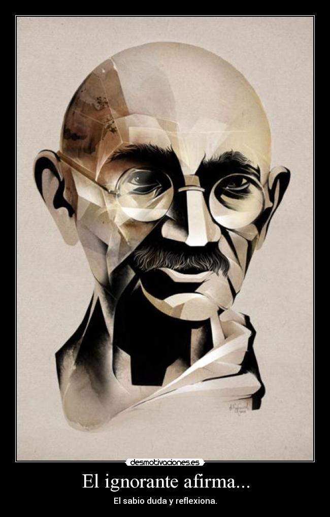 El ignorante afirma... - El sabio duda y reflexiona.