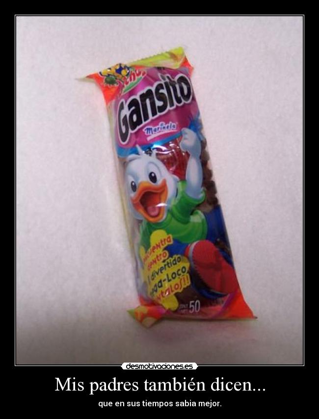 Mis padres también dicen... - que en sus tiempos sabia mejor.