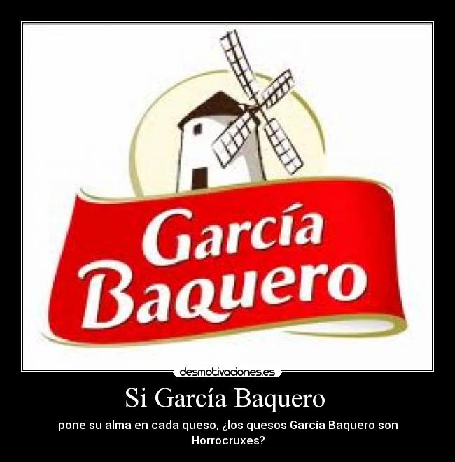 Si García Baquero - pone su alma en cada queso, ¿los quesos García Baquero son Horrocruxes?