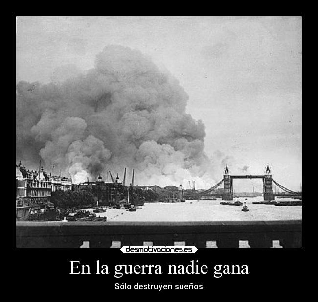 En la guerra nadie gana - Sólo destruyen sueños.