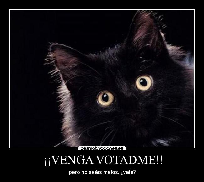 ¡¡VENGA VOTADME!! - pero no seáis malos, ¿vale?