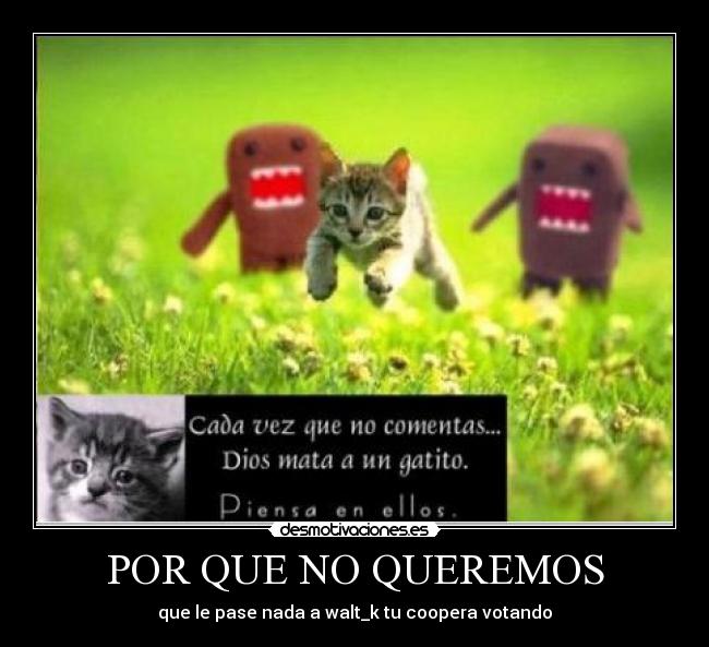 POR QUE NO QUEREMOS - que le pase nada a walt_k tu coopera votando
