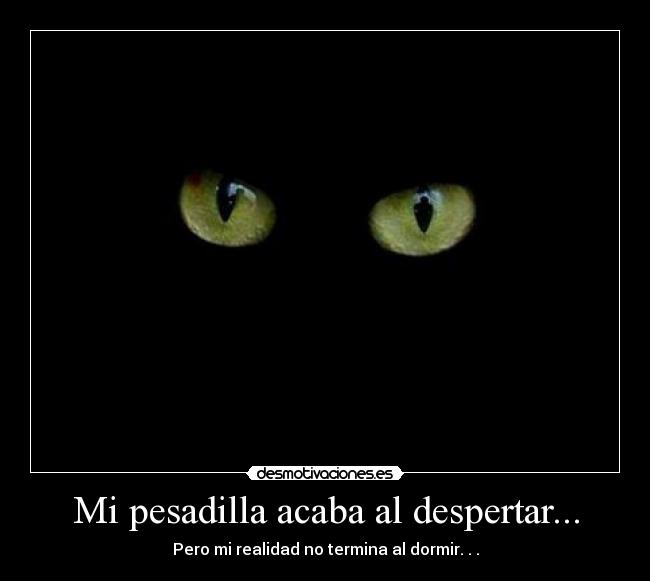 Mi pesadilla acaba al despertar... - Pero mi realidad no termina al dormir. . .