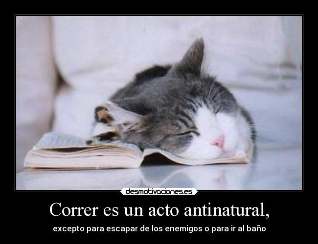 Correr es un acto antinatural, - excepto para escapar de los enemigos o para ir al baño