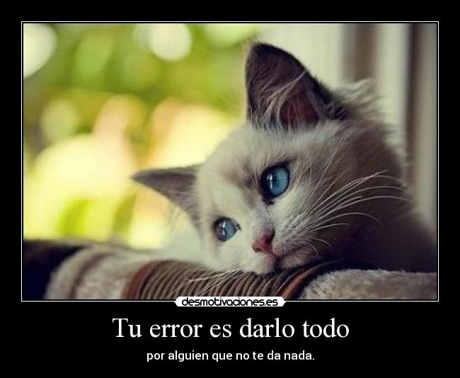 Tu error es darlo todo - por alguien que no te da nada.