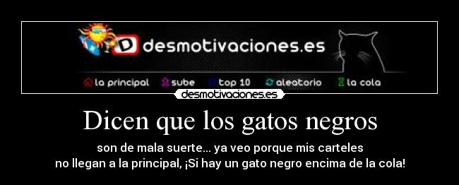 Dicen que los gatos negros - son de mala suerte... ya veo porque mis carteles
no llegan a la principal, ¡Si hay un gato negro encima de la cola!