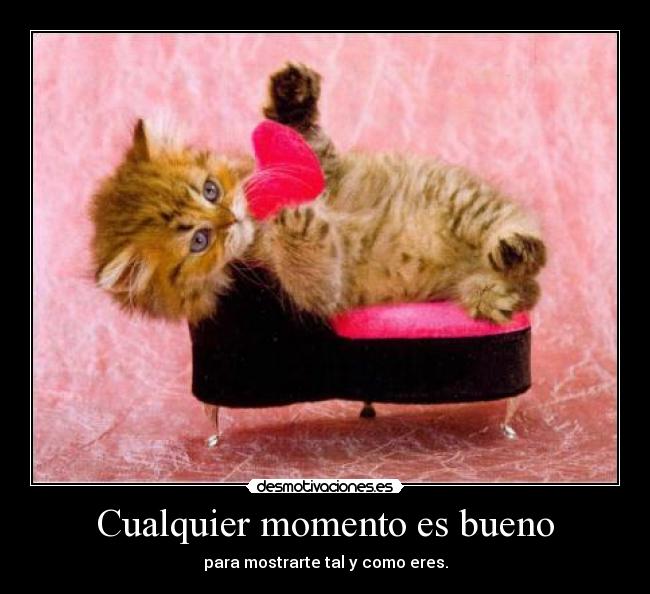 Cualquier momento es bueno - para mostrarte tal y como eres.