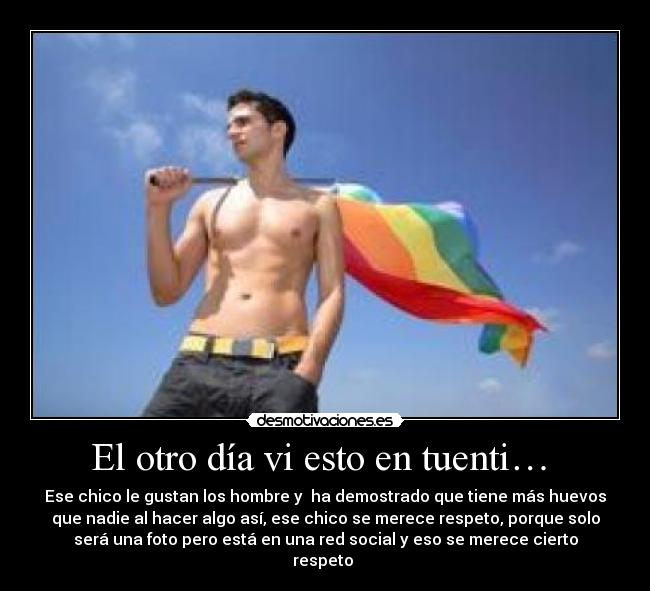 El otro día vi esto en tuenti… - Ese chico le gustan los hombre y ha demostrado que tiene más huevos
que nadie al hacer algo así, ese chico se merece respeto, porque solo
será una foto pero está en una red social y eso se merece cierto
respeto