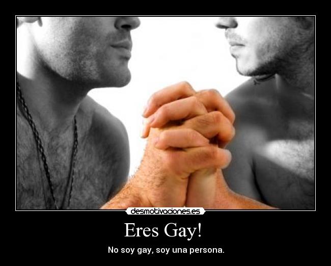 Eres Gay! - No soy gay, soy una persona.