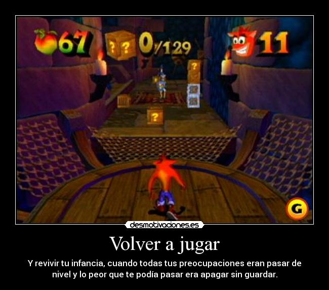 Volver a jugar - Y revivir tu infancia, cuando todas tus preocupaciones eran pasar de
nivel y lo peor que te podía pasar era apagar sin guardar.