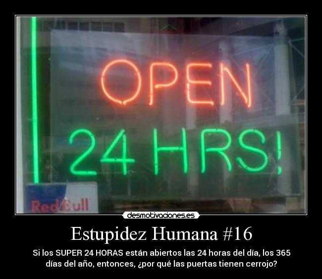 Estupidez Humana #16 - Si los SUPER 24 HORAS están abiertos las 24 horas del día, los 365
días del año, entonces, ¿por qué las puertas tienen cerrojo?