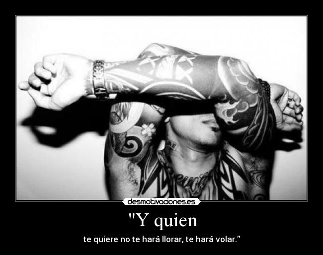 Y quien - te quiere no te hará llorar, te hará volar.