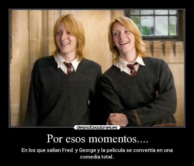 Por esos momentos.... - En los que salían Fred  y George y la pelicula se convertía en una comedia total..