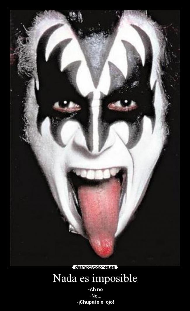 Nada es imposible - -Ah no
-No…
-¡Chupate el ojo!