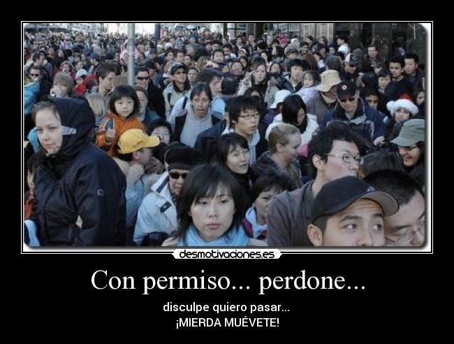 Con permiso... perdone... - disculpe quiero pasar...
¡MIERDA MUÉVETE!