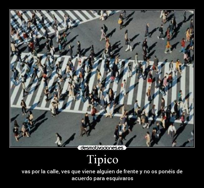 Tipico - vas por la calle, ves que viene alguien de frente y no os ponéis de
acuerdo para esquivaros