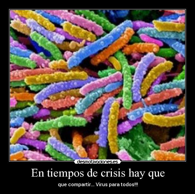 En tiempos de crisis hay que - que compartir... Virus para todos!!!