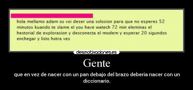 Gente - que en vez de nacer con un pan debajo del brazo deberia nacer con un diccionario.