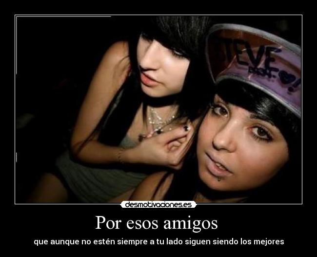 Por esos amigos  - que aunque no estén siempre a tu lado siguen siendo los mejores