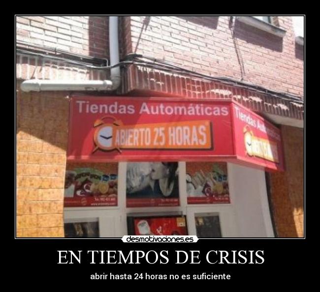 EN TIEMPOS DE CRISIS - abrir hasta 24 horas no es suficiente