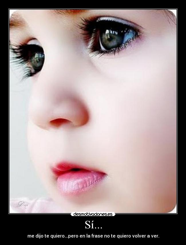 Sí... - me dijo te quiero...pero en la frase no te quiero volver a ver.