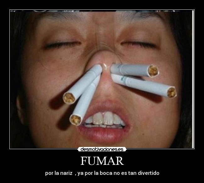 FUMAR - por la nariz  , ya por la boca no es tan divertido