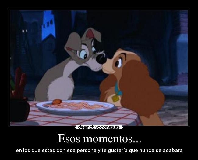 Esos momentos... - en los que estas con esa persona y te gustaría que nunca se acabara