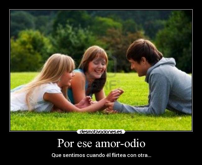 Por ese amor-odio - Que sentimos cuando él flirtea con otra...