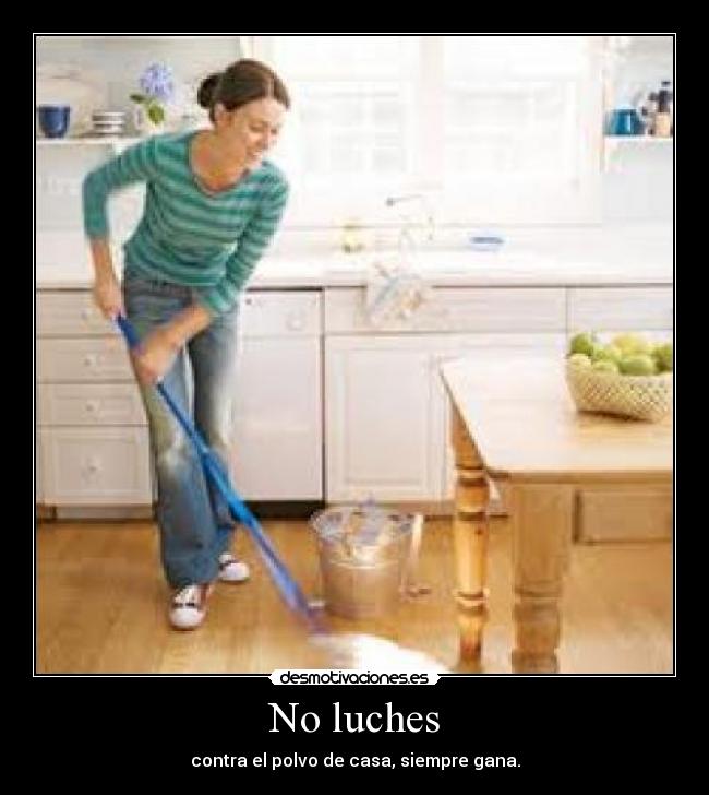 No luches - contra el polvo de casa, siempre gana.