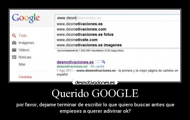 Querido GOOGLE - por favor, dejame terminar de escribir lo que quiero buscar antes que
empieses a querer adivinar ok?