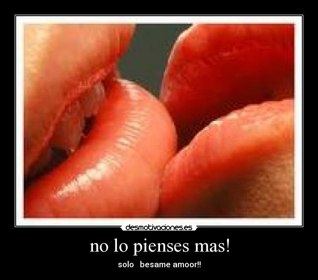 no lo pienses mas! - solo besame amoor!!