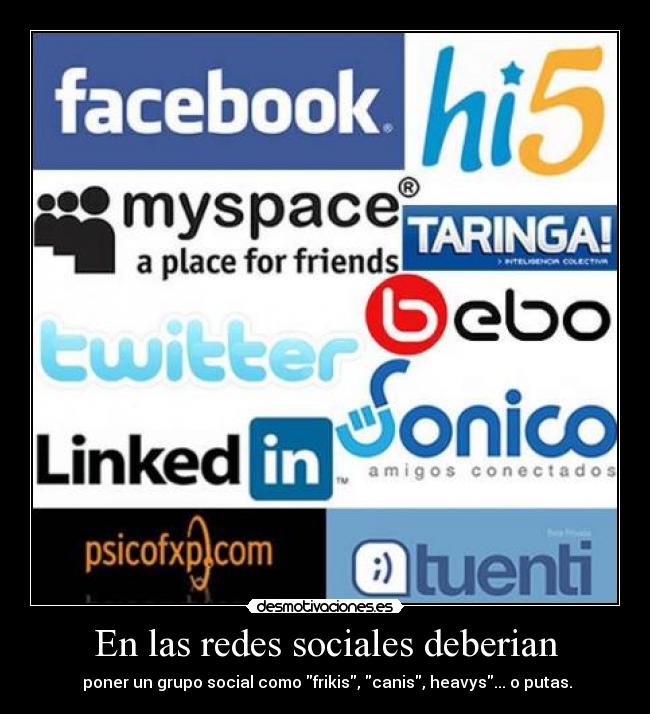 En las redes sociales deberian - poner un grupo social como frikis, canis, heavys... o putas.