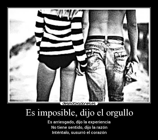 Es imposible, dijo el orgullo - Es arriesgado, dijo la experiencia
No tiene sentido, dijo la razón
Inténtalo, susurró el corazón