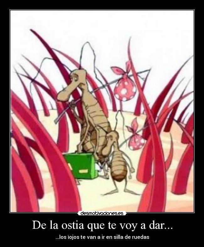 De la ostia que te voy a dar... -