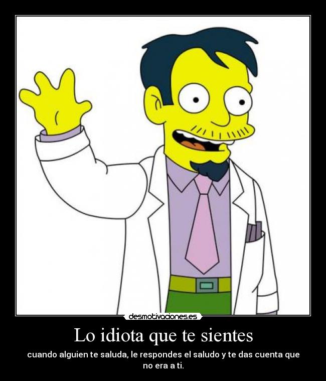 Lo idiota que te sientes -