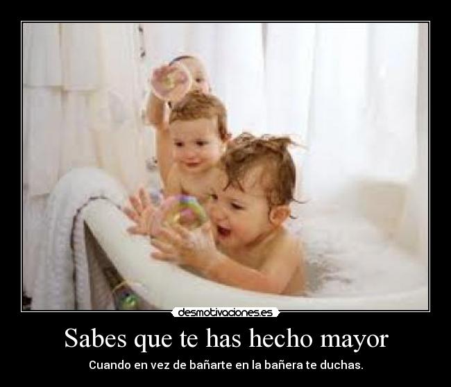 Sabes que te has hecho mayor -