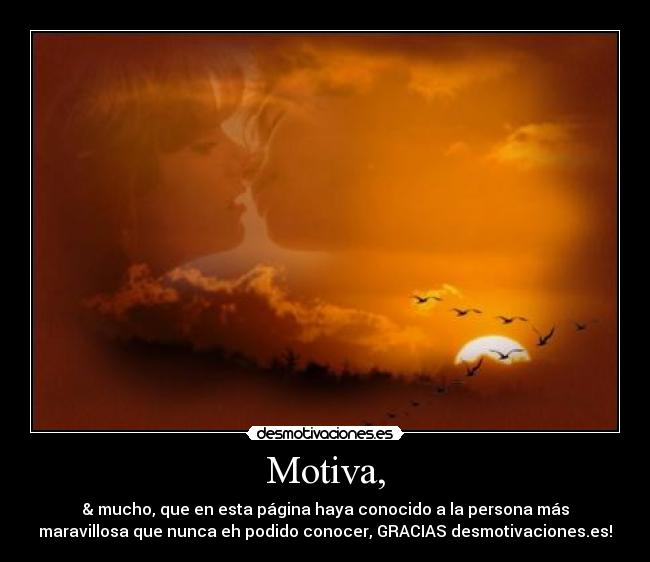 Motiva, - & mucho, que en esta página haya conocido a la persona más
maravillosa que nunca eh podido conocer, GRACIAS desmotivaciones.es!