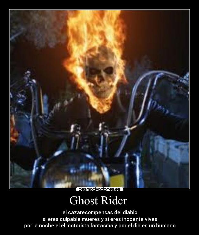 Ghost Rider - el cazarecompensas del diablo
si eres culpable mueres y si eres inocente vives
por la noche el el motorista fantasma y por el dia es un humano