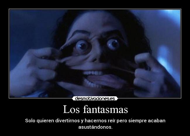 Los fantasmas - Solo quieren divertirnos y hacernos reír pero siempre acaban asustándonos.