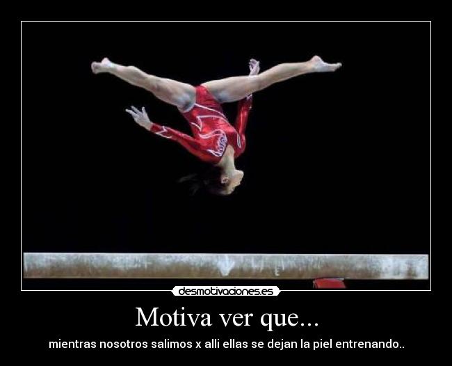 Motiva ver que... - mientras nosotros salimos x alli ellas se dejan la piel entrenando..